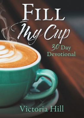 Fill My Cup - Victoria Hill - Books - Xulon Press - 9781632211187 - October 3, 2020