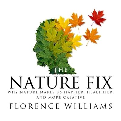 Cover for Florence Williams · The Nature Fix Why Nature Makes us Happier, Healthier, and More Creative (CD) (2017)