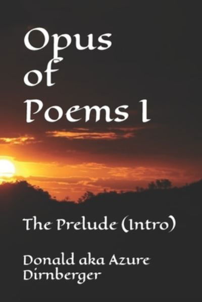 Opus of Poems I: The Prelude (Intro) - Donald Aka Azure Dirnberger - Boeken - Independently Published - 9781691890187 - 8 september 2019