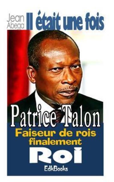 Cover for Jean Abega · Il etait une fois Patrice Talon, faiseur de rois finalement roi (Paperback Book) (2018)