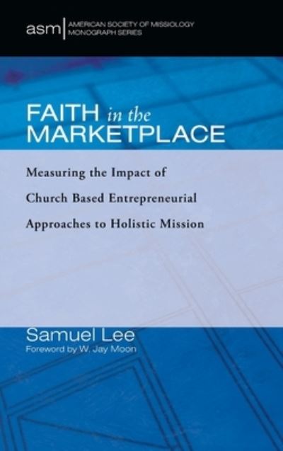 Cover for Samuel Lee · Faith in the Marketplace: Measuring the Impact of Church Based Entrepreneurial Approaches to Holistic Mission - American Society of Missiology Monograph (Hardcover Book) (2021)