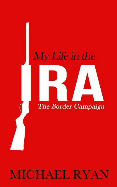 My Life in the IRA: The Border Campaign - Michael Ryan - Książki - The Mercier Press Ltd - 9781781175187 - 5 marca 2018