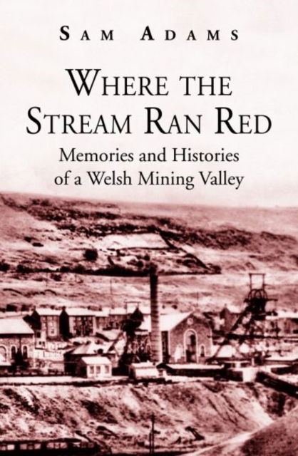 Cover for Sam Adams · Where the Stream Ran Red - Memories and Histories of a Welsh Mining Valley (Paperback Book) (2016)