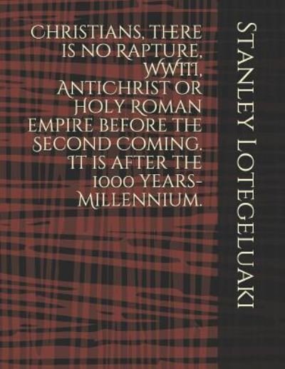 Cover for Stanley Ole Lotegeluaki · Christians, There Is No Rapture, WWIII, AntiChrist or Holy Roman Empire. It Is After the 1000 Year Millennium. (Paperback Bog) (2019)