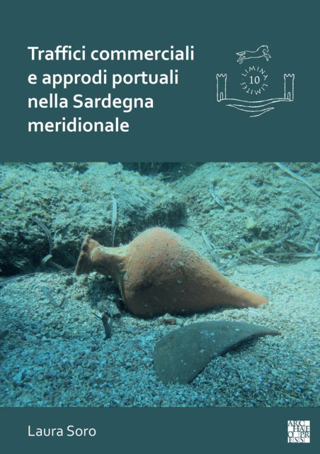 Cover for Soro, Laura (Research Fellow, Universita degli Studi di Cagliari) · Traffici commerciali e approdi portuali nella Sardegna meridionale: Analisi dei contenitori da trasporto e dei contesti subacquei (III-VII secolo) - Limina / Limites: Archaeologies, histories, islands and borders in the Mediterranean (365-1556) (Paperback Book) (2022)