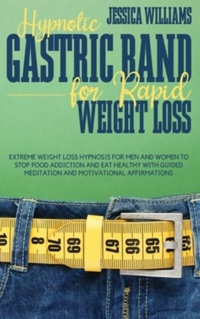 Cover for Jessica Williams · Hypnotic Gastric Band for Rapid Weight Loss: Extreme Weight Loss Hypnosis for Men and Women to Stop Food Addiction and Eat Healthy with Guided Meditation and Motivational Affirmations (Hardcover Book) (2021)