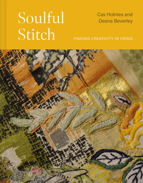Cover for Cas Holmes · Soulful Stitch: Finding creativity in crisis (Gebundenes Buch) (2024)