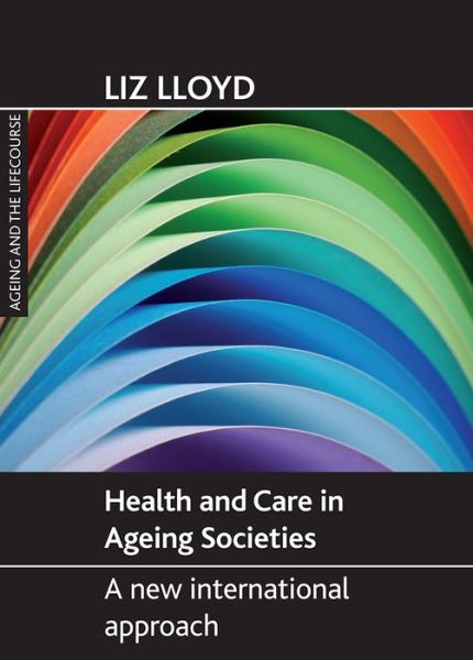 Cover for Liz Lloyd · Health and Care in Ageing Societies: A New International Approach - Ageing and the Lifecourse Series (Paperback Book) (2012)