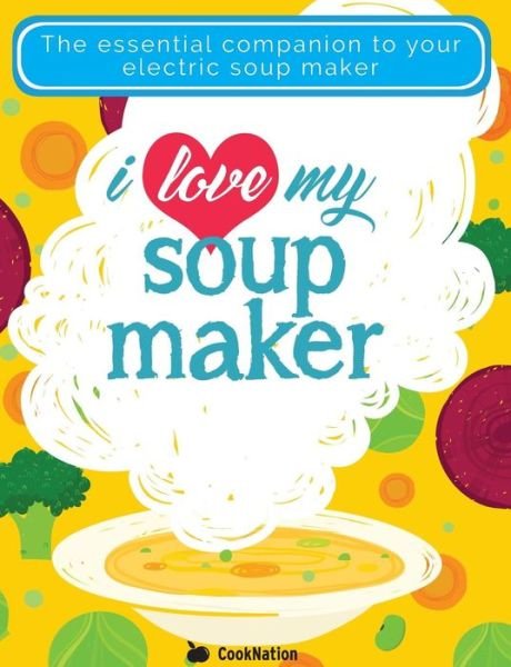 I Love My Soupmaker: The Only Soup Machine Recipe Book You'll Ever Need - Cooknation - Bücher - Bell & Mackenzie Publishing - 9781911219187 - 15. Juni 2016