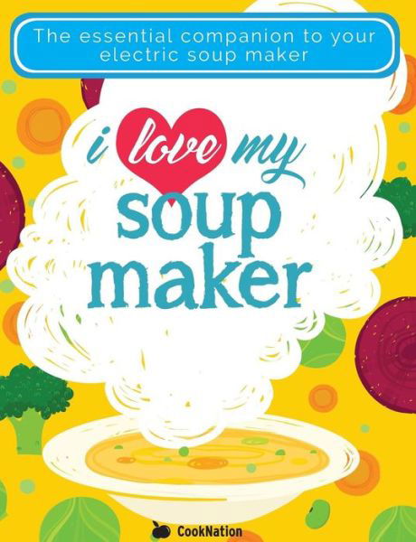 Cover for Cooknation · I Love My Soupmaker: The Only Soup Machine Recipe Book You'll Ever Need (Taschenbuch) (2016)