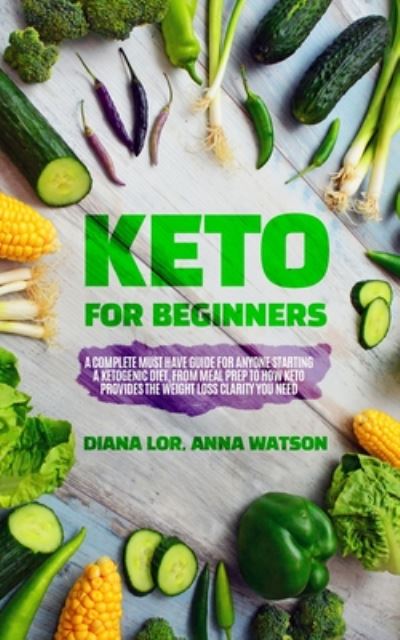 Cover for Diana Lor · Keto For Beginners: A Complete Must Have Guide For Anyone Starting A Ketogenic Diet, From Meal Prep To How Keto Provides The Weight Loss Clarity You Need (Paperback Book) (2019)