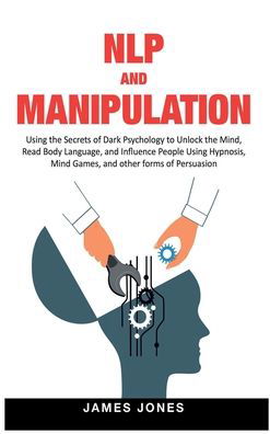 Cover for James Jones · NLP and Manipulation: Using the Secrets of Dark Psychology to Unlock the Mind, Read Body Language and Influence People Using Hypnosis, Mind Games and Other forms of Persuasion (Inbunden Bok) (2021)