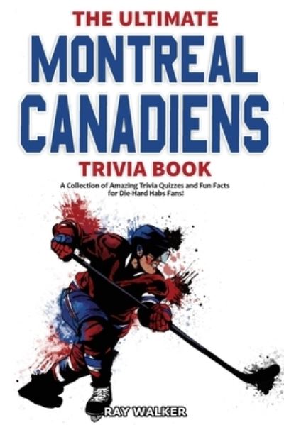 Cover for Ray Walker · The Ultimate Montreal Canadiens Trivia Book : A Collection of Amazing Trivia Quizzes and Fun Facts for Die-Hard Habs Fans! (Paperback Book) (2020)