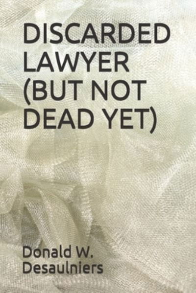 Cover for Donald W Desaulniers · Discarded Lawyer (But Not Dead Yet) (Paperback Book) (2021)