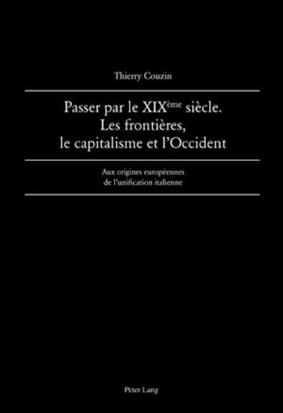 Cover for Thierry Couzin · Passer par le XIX eme  siecle. Les frontieres, le capitalisme et l'Occident: Aux origines europeennes de l'unification italienne (Paperback Book) [New edition] (2009)