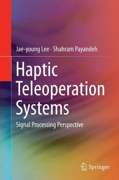 Cover for Jae-young Lee · Haptic Teleoperation Systems: Signal Processing Perspective (Paperback Book) [Softcover reprint of the original 1st ed. 2015 edition] (2016)