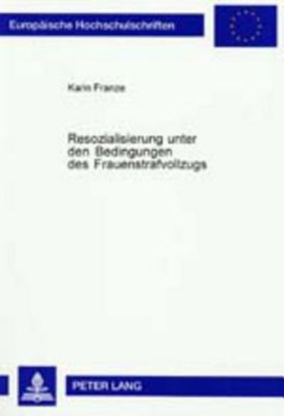 Cover for Karin Franze · Resozialisierung Unter Den Bedingungen Des Frauenstrafvollzugs: Eine Untersuchung Und Bewertung Der Zur Resozialisierung Straffaellig Gewordener Frauen Angewandten Behandlungsmethoden in Der Jva Aichach - Europaeische Hochschulschriften Recht (Paperback Book) [German edition] (2001)