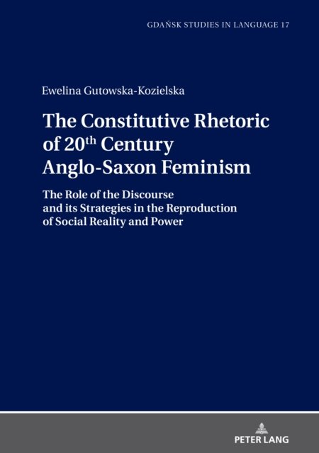 Cover for Ewelina Gutowska-Kozielska · The Constitutive Rhetoric of 20th Century Anglo-Saxon Feminism: The Role of the Discourse and its Strategies in the Reproduction of Social Reality and Power - Gdansk Studies in Language (Hardcover bog) [New edition] (2021)