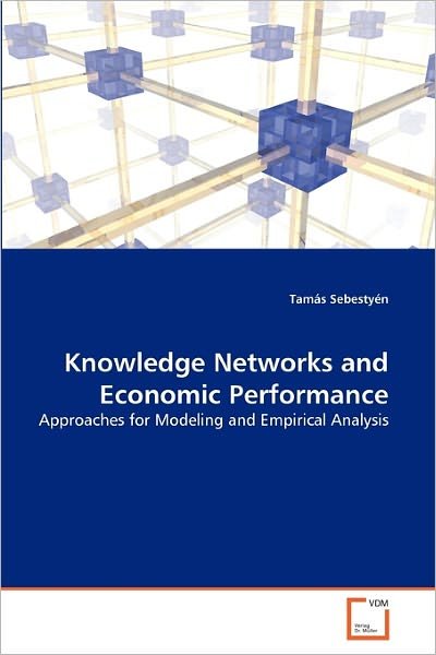 Cover for Tamás Sebestyén · Knowledge Networks and Economic Performance: Approaches for Modeling and Empirical Analysis (Paperback Book) (2011)