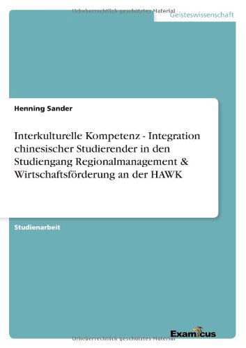 Interkulturelle Kompetenz - Integration chinesischer Studierender in den Studiengang Regionalmanagement & Wirtschaftsfoerderung an der HAWK - Henning Sander - Books - Examicus Verlag - 9783656996187 - May 4, 2012