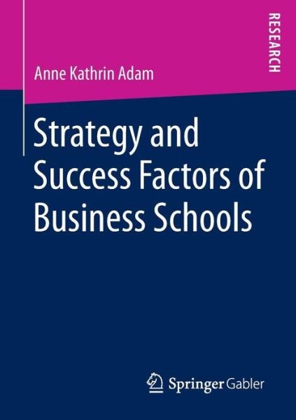 Strategy and Success Factors of Business Schools - Anne Kathrin Adam - Bøger - Springer - 9783658145187 - 8. juli 2016