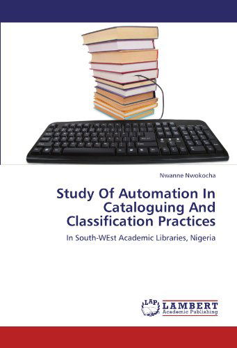 Study of Automation in Cataloguing and Classification Practices: in South-west Academic Libraries, Nigeria - Nwanne Nwokocha - Books - LAP LAMBERT Academic Publishing - 9783659151187 - August 16, 2012