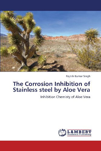 The Corrosion Inhibition of Stainless Steel by Aloe Vera: Inhibition Chemisty of Aloe Vera - Rajesh Kumar Singh - Books - LAP LAMBERT Academic Publishing - 9783659416187 - June 27, 2013