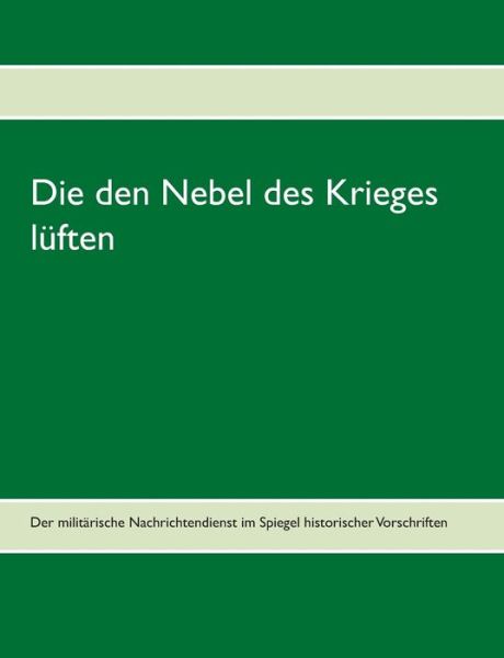 Cover for Die den Nebel des Krieges luften: Der militarische Nachrichtendienst im Spiegel historischer Vorschriften (Paperback Book) (2020)