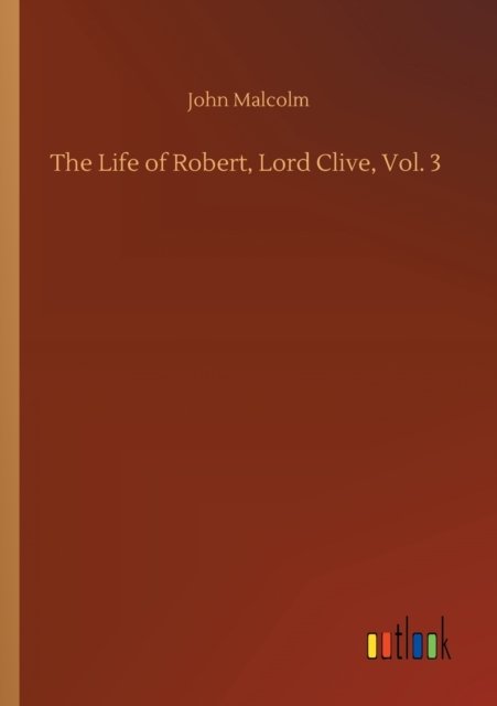 Cover for John Malcolm · The Life of Robert, Lord Clive, Vol. 3 (Paperback Book) (2020)