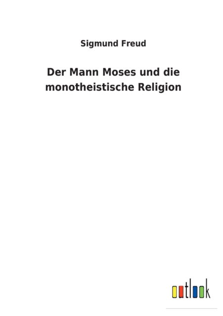 Der Mann Moses und die monotheistische Religion - Sigmund Freud - Bøger - Bod Third Party Titles - 9783752476187 - 8. marts 2022