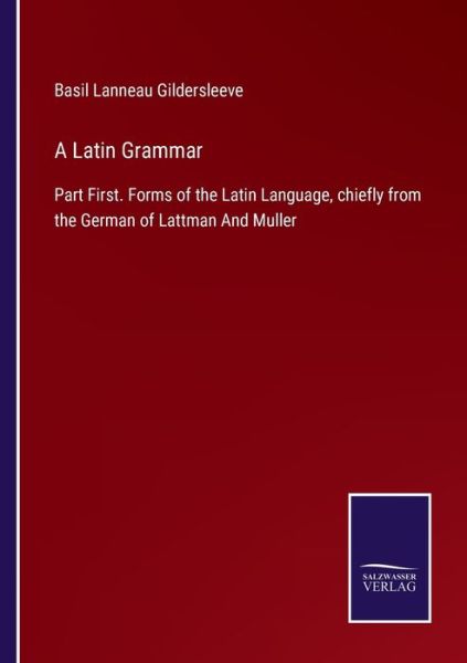 Cover for Basil Lanneau Gildersleeve · A Latin Grammar: Part First. Forms of the Latin Language, chiefly from the German of Lattman And Muller (Paperback Book) (2021)