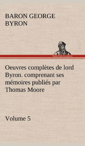 Oeuvres Completes De Lord Byron. Volume 5. Comprenant Ses M Moires Publi S Par Thomas Moore - George Gordon Byron - Livres - TREDITION CLASSICS - 9783849145187 - 22 novembre 2012