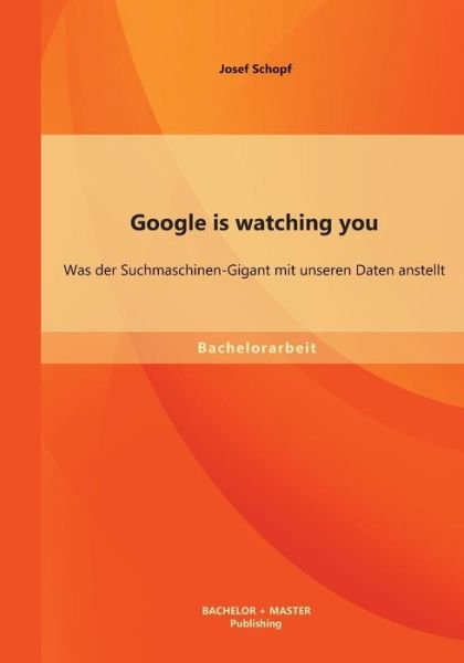 Cover for Josef Schopf · Google is Watching You: Was Der Suchmaschinen-gigant Mit Unseren Daten Anstellt (Paperback Book) [German edition] (2014)