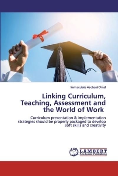 Linking Curriculum, Teaching, Assessment and the World of Work - Immaculate Asobasi Omal - Books - LAP Lambert Academic Publishing - 9786200505187 - December 31, 2019