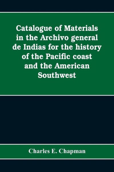 Cover for Charles E Chapman · Catalogue of materials in the Archivo general de Indias for the history of the Pacific coast and the American Southwest (Taschenbuch) (2019)