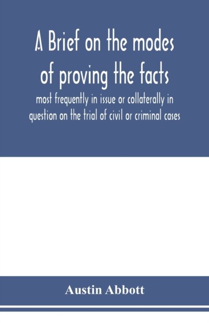 Cover for Austin Abbott · A brief on the modes of proving the facts most frequently in issue or collaterally in question on the trial of civil or criminal cases (Paperback Bog) (2020)
