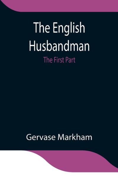 The English Husbandman; The First Part - Gervase Markham - Books - Alpha Edition - 9789354841187 - July 21, 2021