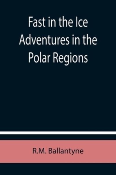 Cover for R. M. Ballantyne · Fast in the Ice Adventures in the Polar Regions (Pocketbok) (2021)