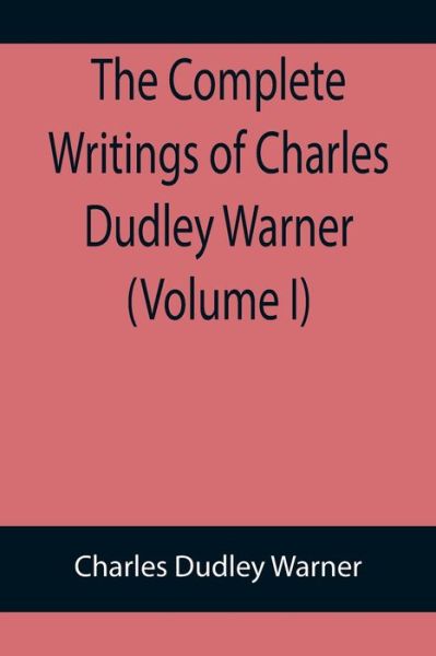 The Complete Writings of Charles Dudley Warner (Volume I) - Charles Dudley Warner - Books - Alpha Edition - 9789355899187 - January 18, 2022