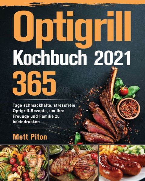 Cover for Mett Piton · Optigrill Kochbuch 2021: 365 Tage schmackhafte, stressfreie Optigrill-Rezepte, um Ihre Freunde und Familie zu beeindrucken (Paperback Book) (2021)