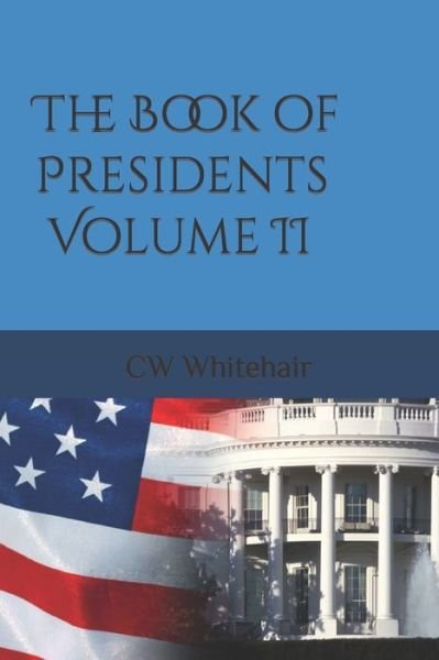 The Book of Presidents Volume II - Cw Whitehair - Bøker - Independently Published - 9798473322187 - 19. september 2021