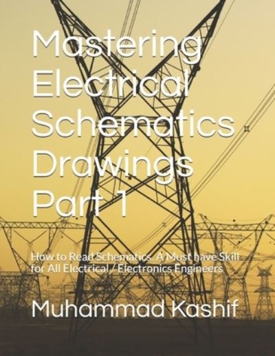 Mastering Electrical Schematics Drawings Part 1: How to Read Schematics. A Must Skill for All Electrical / Electronics Engineers - Muhammad Kashif - Livros - Independently Published - 9798577525187 - 6 de dezembro de 2020