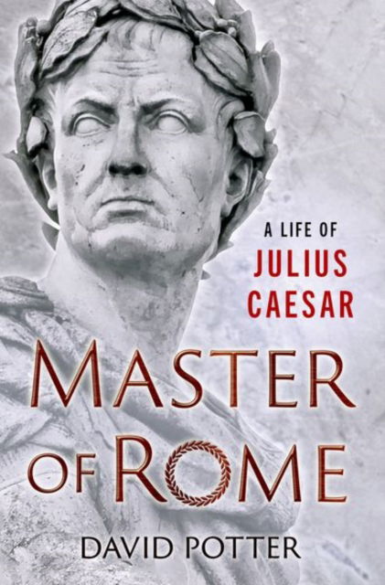 Master of Rome: A Life of Julius Caesar - Potter, David (Francis W. Kelsey Collegiate Professor of Greek and Roman History and Arthur F. Thurnau Professor, Francis W. Kelsey Collegiate Professor of Greek and Roman History and Arthur F. Thurnau Professor, University of Michigan) - Books - Oxford University Press Inc - 9780190867188 - November 6, 2025