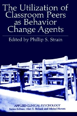 Cover for Phillip S. Strain · The Utilization of Classroom Peers as Behavior Change Agents - Applied Clinical Psychology (Hardcover Book) [1981 edition] (1981)