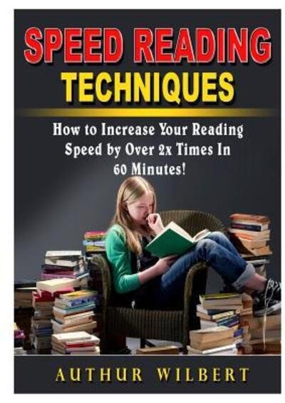 Cover for Authur Wilbert · Speed Reading Techniques : How to Incrase Your Reading Speed by Over 2 Times In 60 Minutes! (Pocketbok) (2018)