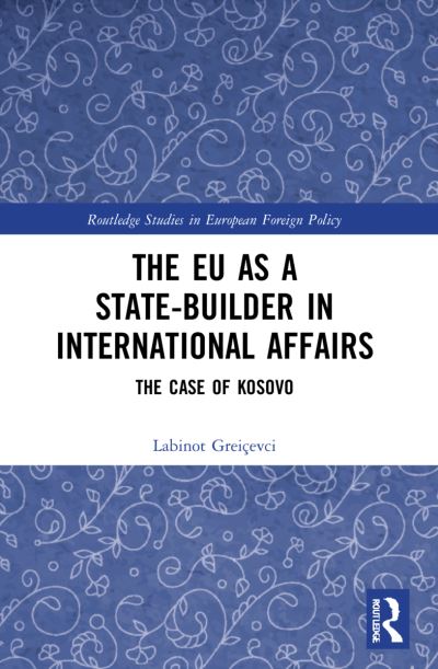 Cover for Greicevci, Labinot (RIDEA, Kosovo) · The EU as a State-builder in International Affairs: The Case of Kosovo - Routledge Studies in European Foreign Policy (Paperback Book) (2023)