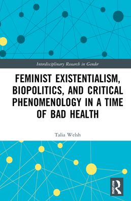 Cover for Talia Welsh · Feminist Existentialism, Biopolitics, and Critical Phenomenology in a Time of Bad Health - Interdisciplinary Research in Gender (Hardcover Book) (2021)