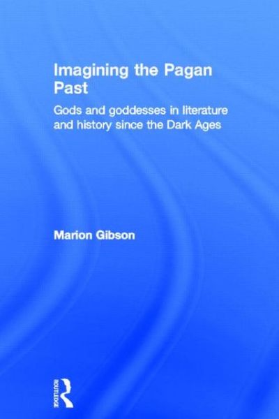 Cover for Gibson, Marion (University of Exeter, UK) · Imagining the Pagan Past: Gods and Goddesses in Literature and History since the Dark Ages (Innbunden bok) (2013)