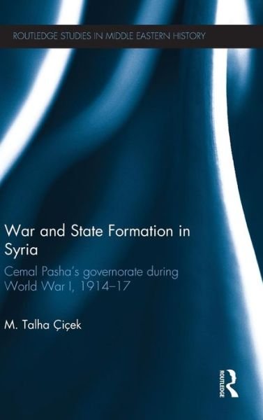 Cover for Cicek, M. Talha (Sabanci University, Turkey) · War and State Formation in Syria: Cemal Pasha's Governorate During World War I, 1914-1917 - Routledge Studies in Middle Eastern History (Inbunden Bok) (2014)
