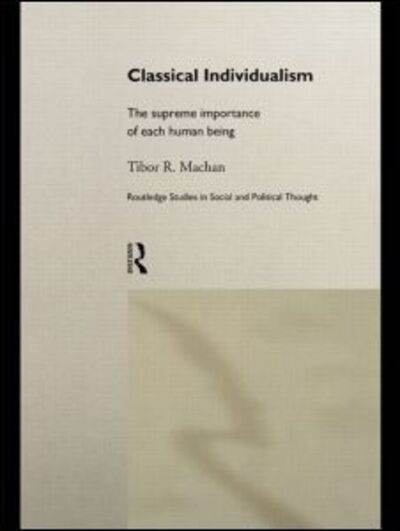 Cover for Tibor R. Machan · Classical Individualism: The Supreme Importance of Each Human Being - Routledge Studies in Social and Political Thought (Paperback Book) (2014)